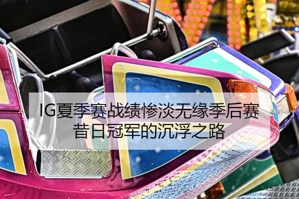 IG夏季赛战绩惨淡无缘季后赛 昔日冠军的沉浮之路 - 8868.com